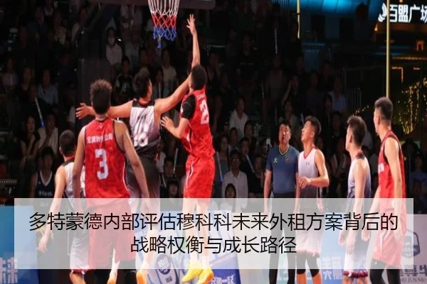 多特蒙德内部评估穆科科未来外租方案背后的战略权衡与成长路径