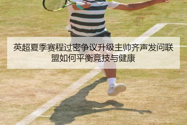 英超夏季赛程过密争议升级主帅齐声发问联盟如何平衡竞技与健康